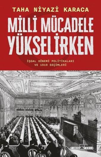 Milli Mücadele Yükselirken - İşgal Dönemi Politikaları ve 1919 Seçimleri - Taha Niyazi Karaca - Timaş Yayınları