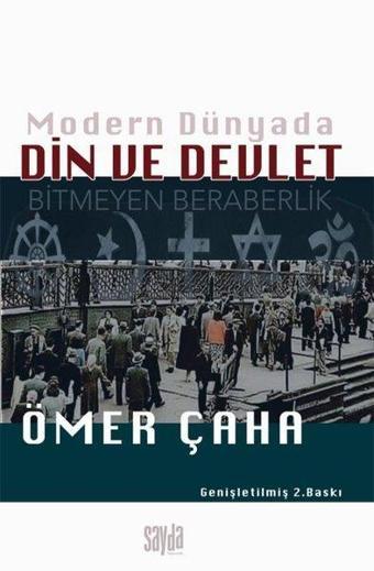 Modern Dünyada Din ve Devlet - Bitmeyen Beraberlik - Ömer Çaha - Sayda Yayıncılık