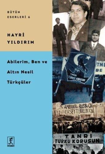 Abilerim, Ben, ve Altın Nesil Türkçüler - Bütün Eserleri 6 - Hayri Yıldırım - Hitabevi