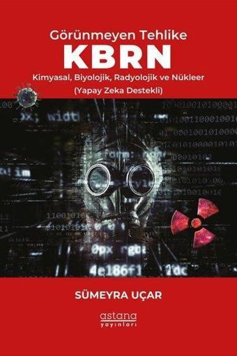 Görünmeyen Tehlike KBRN - Kimyasal, Biyolojik, Radyolojik ve Nükleer (Yapay Zeka Destekli) - Sümeyra Uçar - Astana Yayınları