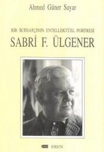 Bir İktisatçının Entellektüel Portresi: Sabri F. Ülgener - Ahmed Güner Sayar - Eren Yayıncılık