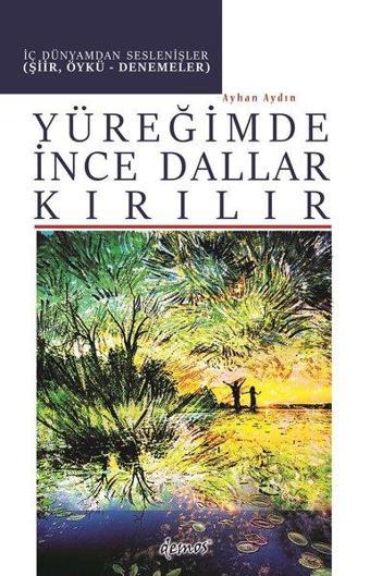 Yüreğimde İnce Dallar Kırılır - İç Dünyamdan Seslenişler (Şiir Öykü-Denemeler) - Ayhan Aydın - Demos Yayınları