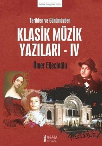 Tarihten ve Günümüzden Klasik Müzik Yazıları 4 - Ömer Eğecioğlu - Müzik Eğitimi Yayınları