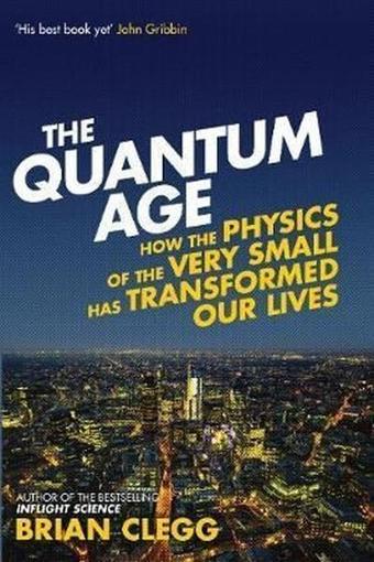 The Quantum Age: How The Physics Of The Very Small Has Transformed Our Lives - Brian Clegg - Icon Books