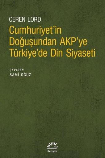 Cumhuriyet'in Doğuşundan AKP'ye Türkiye'de Din Siyaseti - Ceren Lordoğlu - İletişim Yayınları