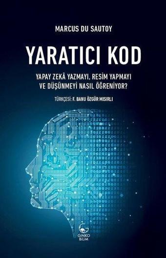 Yaratıcı Kod: Yapay Zeka Yazmayı, Resim Yapmayı ve Düşünmeyi Nasıl Öğreniyor? - Marcus Du Sautoy - Ginko Bilim