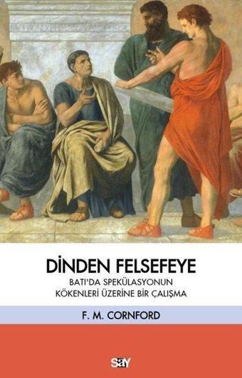 Dinden Felsefeye - Batı'da Spekülasyonun Kökenleri Üzerine Bir Çalışma - Francis Macdonald Cornford - Say Yayınları