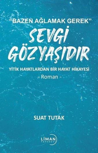 Sevgi Gözyaşıdır - Yitik Hayatlardan Bir Hayat Hikayesi - Bazen Ağlamak Gerek - Liman Yayınevi