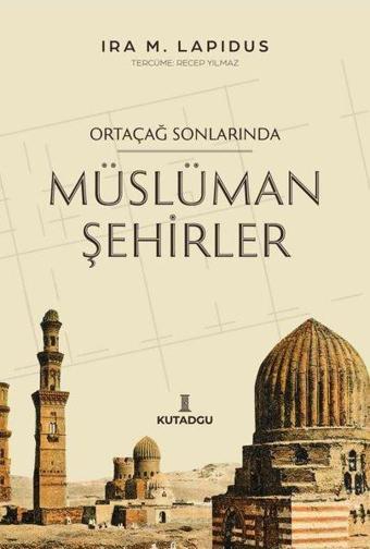 Ortaçağ Sonlarında Müslüman Şehirler - İra M. Lapidus - Kutadgu Yayınları