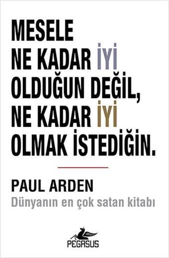 Mesele Ne Kadar İyi Olduğun Değil Ne Kadar İyi Olmak İstediğin. - Paul Arden - Pegasus Yayınevi