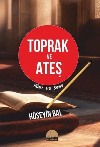 Toprak ve Ateş - Rumi ve Şems - Hüseyin Bal - Kent Kitap