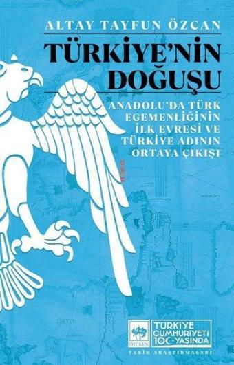 Türkiye'nin Doğuşu - Anadolu'da Türk Egemenliğinin İlk Evresi ve Türkiye Adının Ortaya Çıkışı - Altay Tayfun Özcan - Ötüken Neşriyat