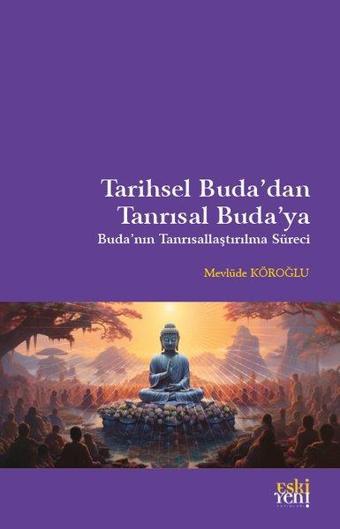 Tarihsel Buda'dan Tanrısal Buda'ya - Buda'nın Tanrısallaştırma Süreci - Mevlüde Köroğlu - Eskiyeni Yayınları