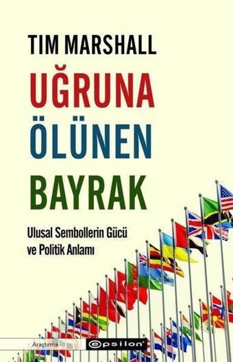 Uğruna Ölünen Bayrak - Ulusal Sembollerin Gücü ve Politik Anlamı - Tim Marshall - Epsilon Yayınevi