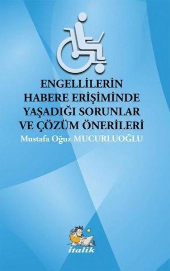 Engellilerin Habere Erişiminde Yaşadığı Sorunlar ve Çözüm Önerileri - Mustafa Oğuz Mucurluoğlu - İtalik Yayınları