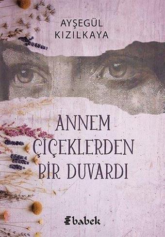 Annem Çiçeklerden Bir Duvardı - Ayşegül Kızılkaya - Babek Yayınları