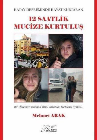 Hatay Depreminde Hayat Kurtaran 12 Saatlik Mucize Kurtuluş - Bir Öğretmen Babanın Kızını Enkazdan Kurtarma Öyküsü - Mehmet Arak - Kuytu Yayınları