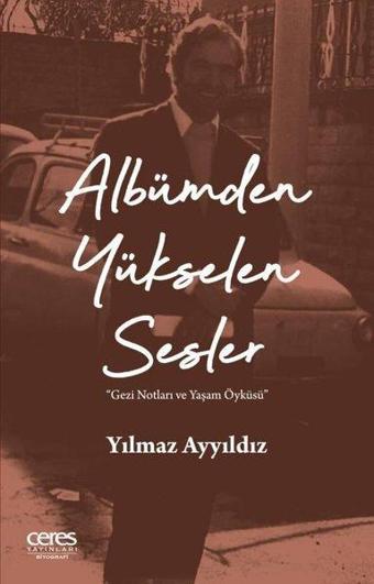 Albümden Yükselen Sesler - Gezi Notları ve Yaşam Öyküsü - Yılmaz Ayyıldız - Ceres Yayınları