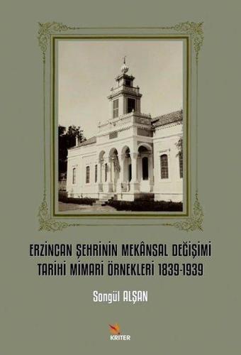 Erzincan Şehrinin Mekansal Değişimi Tarihi Mimari Örnekleri 1839 - 1939 - Songül Alşan - Kriter