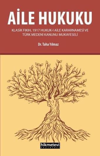 Aile Hukuku - Klasik Fıkıh 1917 Hukuk-I Aile Kararnamesi ve Türk Medeni Kanunu Mukayeseli - Taha Yılmaz - Hikmetevi Yayınları