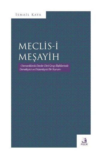 Meclis-i Meşayih - Osmanlılarda Devlet Dini Grup İlişkilerinde Denetleyici ve Düzenleyinci Bir Kurum - İsmail Kaya - Fecr Yayınları