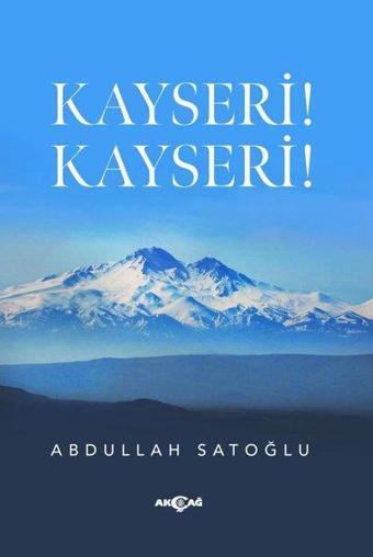 Kayseri! Kayseri! - Abdullah Satoğlu - Akçağ Yayınları