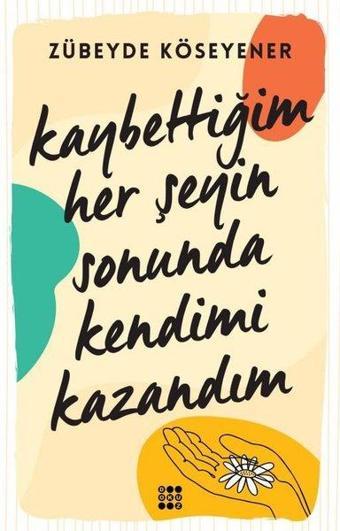 Kaybettiğim Her Şeyin Sonunda Kendimi Kazandım - Zübeyde Köseyener - Dokuz Yayınları