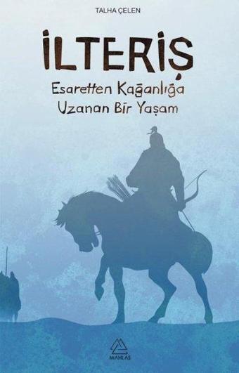 İlteriş-Esaretten Kağanlığa Uzanan Bir Yaşam - Talha Çelen - Mahlas Yayınları