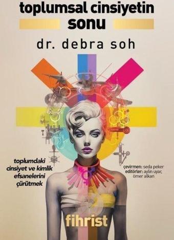 Toplumsal Cinsiyetin Sonu - Toplumdaki Cinsiyet ve Kimlik Efsanelerini Çürütmek - Debra Soh - Fihrist