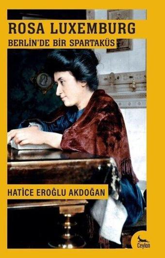 Rosa Luxemburg Berlin'de Bir Spartaküs - Hatice Eroğlu Akdoğan - Ceylan Yayıncılık