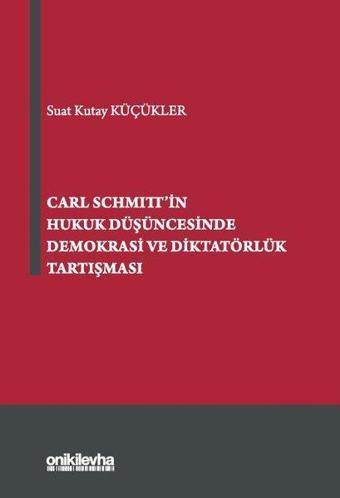 Carl Schmitt'in Hukuk Düşüncesinde Demokrasi ve Diktatörlük Tartışması - Suat Kutay Küçükler - On İki Levha Yayıncılık