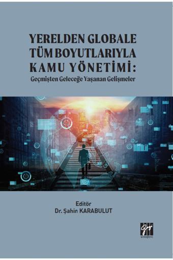 Gazi Kitabevi Yerelden Globale Tüm Boyutlarıyla Kamu Yönetimi: Geçmişten Geleceğe Yaşanan Gelişmeler - Gazi Kitabevi