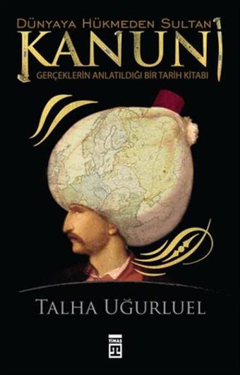 Dünyaya Hükmeden Sultan Kanuni - Talha Uğurluel - Timaş Yayınları