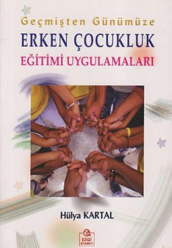 Geçmişten Günümüze Erken Çocukluk Eğitimi Uygulamaları - Hülya Kartal - Ezgi Kitabevi Yayınları