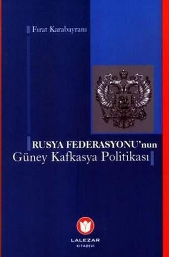 Rusya Federasyonu'nun Güney Kafkasya Politikası - Fırat Karabayram - Lalezar Kitabevi