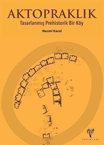 Aktopraklık - Tasarlanmış Prehistorik Bir Köy