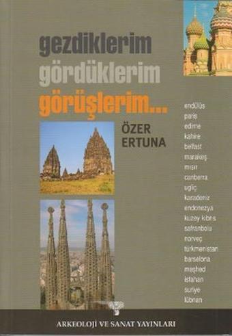 Gezdiklerim Gördüklerim Görüşlerim - Özer Ertuna - Arkeoloji ve Sanat Yayınları