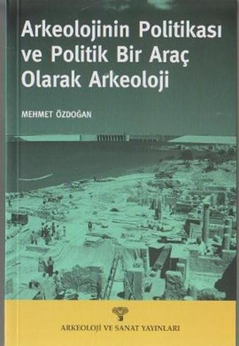 Arkeolojinin Politikası ve Politik Bir Araç olarak Arkeoloji - Mehmet Özdoğan - Arkeoloji ve Sanat Yayınları