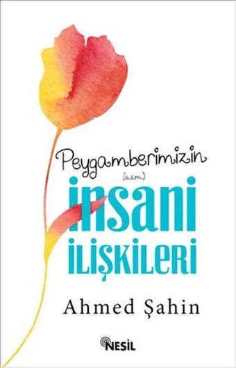 Peygamberimizin İnsani İlişkileri - Ahmed Şahin - Nesil Yayınları