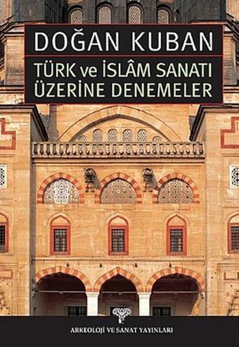 Türk ve İslam Sanatı Üzerine Denemeler - Doğan Kuban - Arkeoloji ve Sanat Yayınları