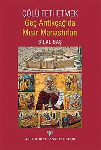 Çölü Fethetmek Geç Antikçağ'da Mısır Manastırları - Bilal Baş - Arkeoloji ve Sanat Yayınları