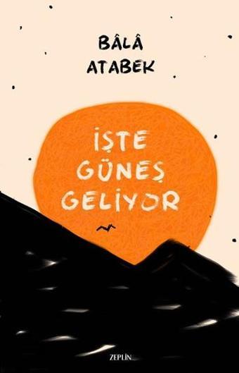 İşte Güneş Geliyor - Bala Atabek - Zeplin Kitap