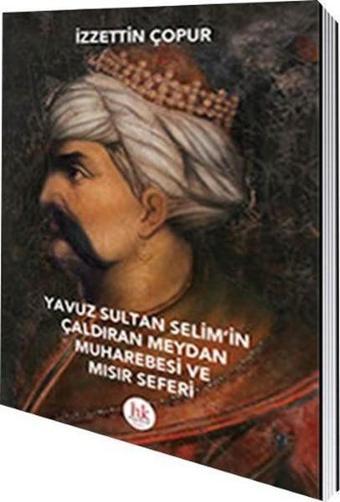 Yavuz Sultan Selim'in Çaldıran Meydan Muharebesi ve Mısır Seferi - İzzettin Çopur - Hipokrat Kitabevi