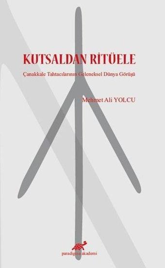 Kutsaldan Ritüele - Çanakkale Tahtacılarının Geleneksel Dünya Görüşü - Mehmet Ali Yolcu - Paradigma Akademi Yayınları