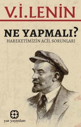 Ne Yapmalı? Hareketimizin Acil Sorunları - V. İ. Lenin - Yar Yayınları