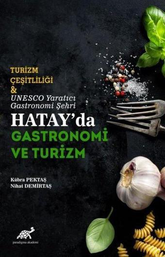 Turizm Çeşitliliği & UNESCO Yaratıcı Gastronomi Şehri Hatay'da Gastronomi ve Turizm - Kübra Pektaş - Paradigma Akademi Yayınları