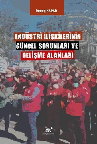 Endüstri İlişkilerinin Güncel Sorunları ve Gelişme Alanları - Recep Kapar - Paradigma Akademi Yayınları