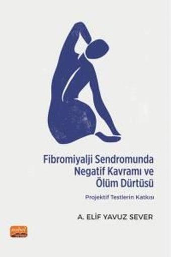 Fibromiyalji Sendromunda Negatif Kavramı ve Ölüm Dürtüsü: Projektif Testlerin Katkısı - A. Elif Yavuz Sever - Nobel Bilimsel Eserler