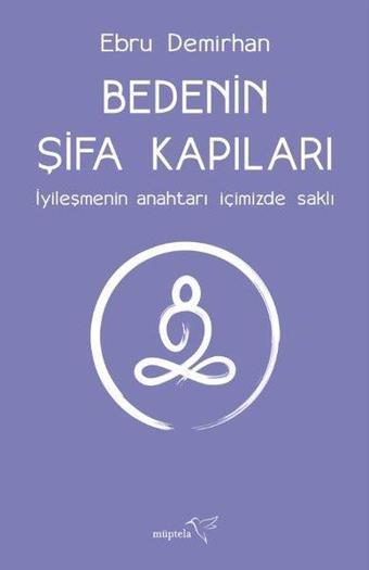 Bedenin Şifa Kapıları - İyileşmenin Anahtarı İçimizde Saklı - Ebru Demirhan - Müptela Yayınları