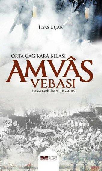 Amvas Vebası: Orta Çağ Kara Belası - İslam Tarihi'nde İlk Salgın - İlyas Uçar - Siyer Yayınları